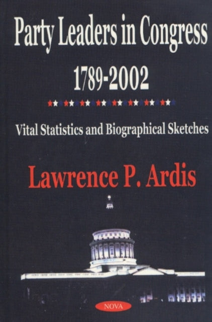 Party Leaders in Congress 1789-2002: Vital Statistics & Bibliographical Sketches