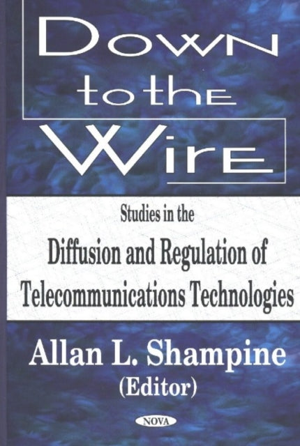 Down to the Wire: Studies in the Diffusion & Regulation of Telecommunications Technologies