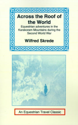 Across the Roof of the World: Equestrian Adventures in the Karakoram Mountains During the Second World War