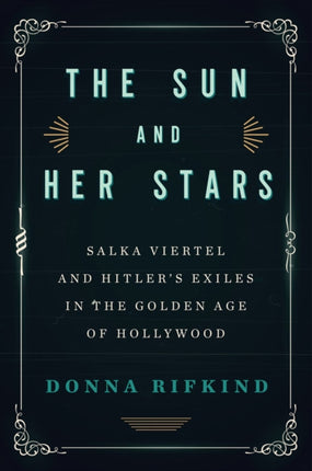 The Sun And Her Stars: Salka Viertel and Hitler's Exiles in the Golden Age of Hollywood