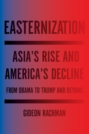 Easternization: Asia's Rise and America's Decline From Obama to Trump and Beyond