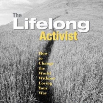 The Lifelong Activist: How to Change the World without Losing Your Way