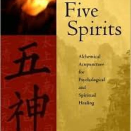 Five Spirits: The Alchemical Mystery at the Heart of Traditional Chinese Medicine