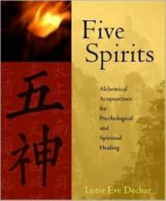 Five Spirits: The Alchemical Mystery at the Heart of Traditional Chinese Medicine