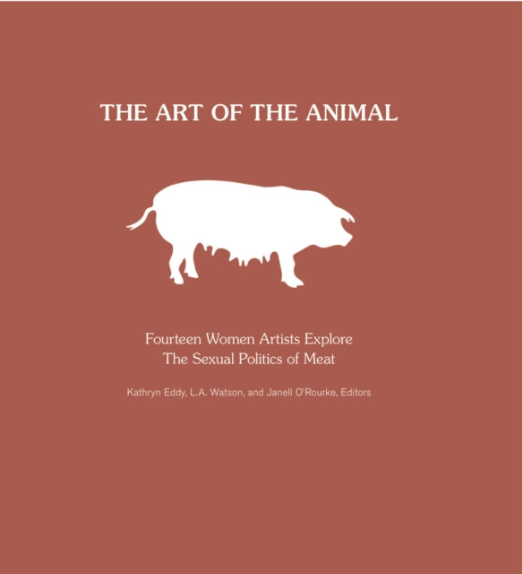 Art Of The Animal HB Fourteen Women Artists Explore The Sexual Politics of Meat Fourteen Women Artists Explore the Sexual Politics of Meat