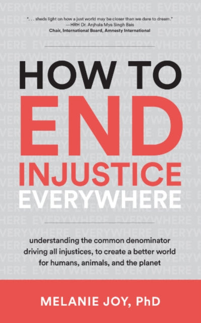 How to End Injustice Everywhere: Understanding the Common Denominator Driving All Injustices, to Create a Better World for Humans, Animals, and the Planet