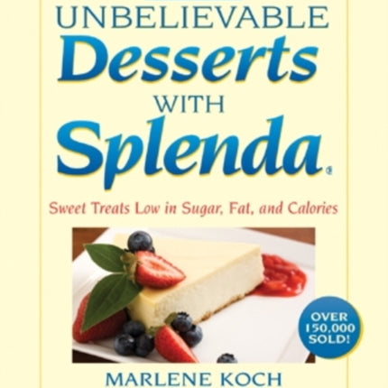 Marlene Koch's Unbelievable Desserts with Splenda Sweetener: Sweet Treats Low in Sugar, Fat, and Calories