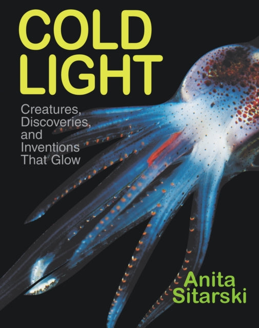 Cold Light: Creatures, Discoveries, and Inventions That Glow