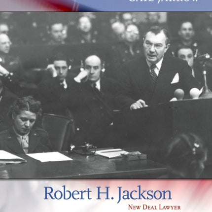 Robert H. Jackson: New Deal Lawyer, Supreme Court Justice, Nuremberg Prosecutor