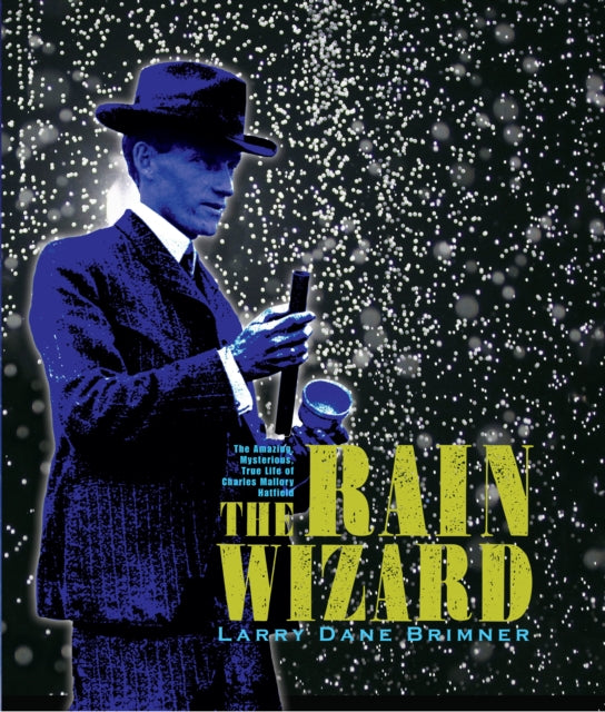 The Rain Wizard: The Amazing, Mysterious, True Life of Charles Mallory Hatfield