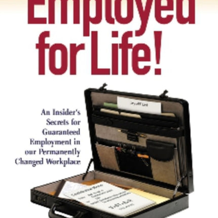 Employed for Life!: An Insider's Secrets for Guaranteed Employment in Our Permanently Changed Workplace