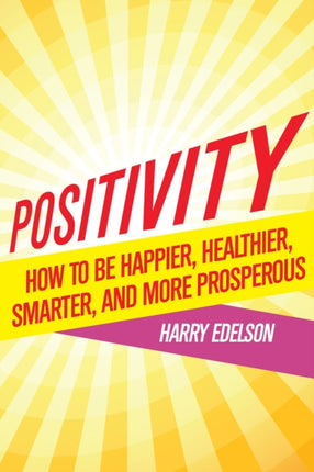 Positivity: How To Be Happier, Healthier, Smarter, and More Prosperous