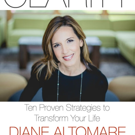 Clarity: Ten Proven Strategies to Transform Your Life