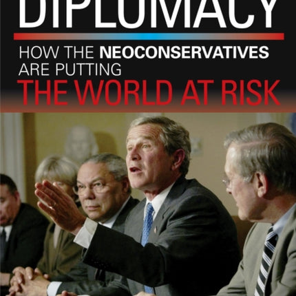 Bush League Diplomacy: How the Neoconservatives