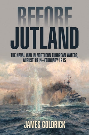 Before Jutland: The Naval War in Northern European Waters, August 1914–February 1915