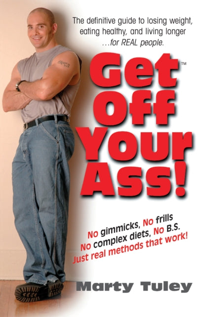 Get off Your Ass: The Definitve Guide to Losing Weight Eating Healthy and Living Longer... for Real People