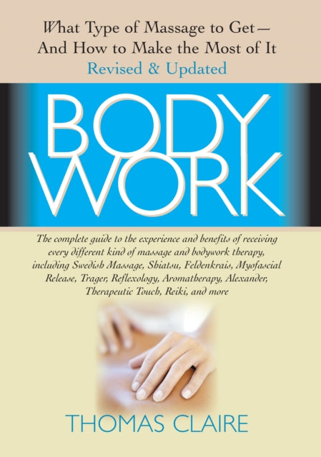 Bodywork: What Type of Massage to Get  and How to Make the Most of it Revised and Updated Edition