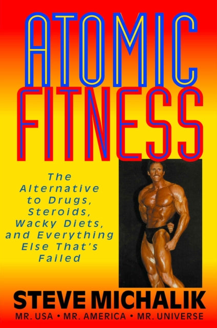 Atomic Fitness: The Alternative to Drugs Steroids Wacky Diets and Everything Else Thats Failed