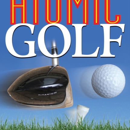 Atomic Golf: The Alternative to Swing Gurus, Pie-in-the-Sky Theories, Perfect Greens, and Everything Else That's Failed