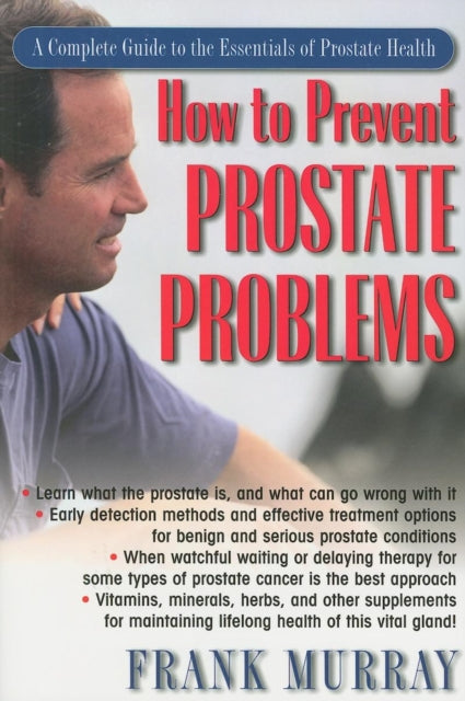 How to Prevent Prostate Problems: A Complete Guide to the Essentials of Prostate Health