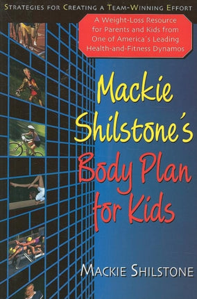 Mackie Shilstone's Body Plan for Kids: A Weight Loss Resource for Parents and Kids (8-12) from One of America's Leading Health and Fitness Dynamos