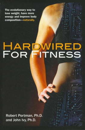 Hardwired for Fitness: The Evolutionary Way to Lose Weight, Have More Energy and Improve Body Composition - Naturally