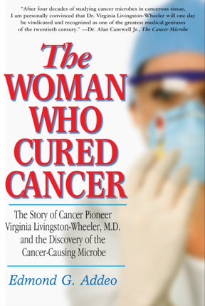 Woman Who Cured Cancer: The Story of Cancer Pioneer Virginia Livingston-Wheeler, M.D., and the Discovery of the Cancer-Causing Microbe