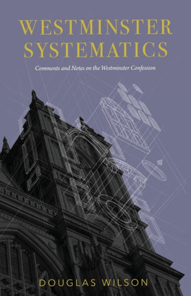 Westminster Systematics: Comments and Notes on the Westminster Confession