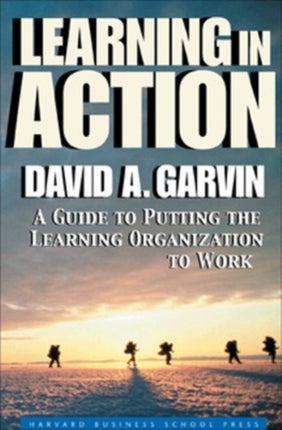 Learning in Action: A Guide to Putting the Learning Organization to Work