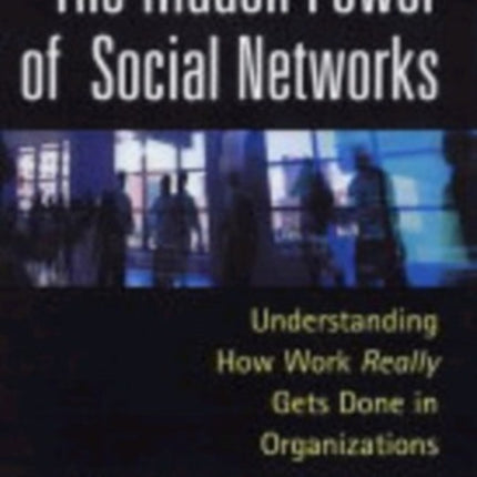 The Hidden Power of Social Networks: Understanding How Work Really Gets Done in Organizations