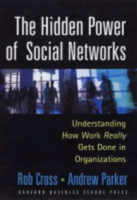 The Hidden Power of Social Networks: Understanding How Work Really Gets Done in Organizations