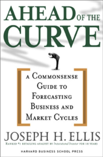 Ahead of the Curve: A Commonsense Guide to Forecasting Business And Market Cycle