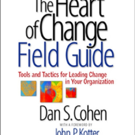 The Heart of Change Field Guide: Tools And Tactics for Leading Change in Your Organization