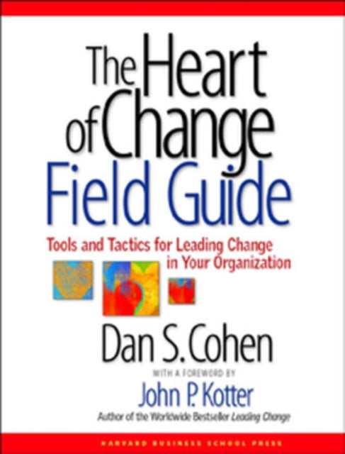 The Heart of Change Field Guide: Tools And Tactics for Leading Change in Your Organization