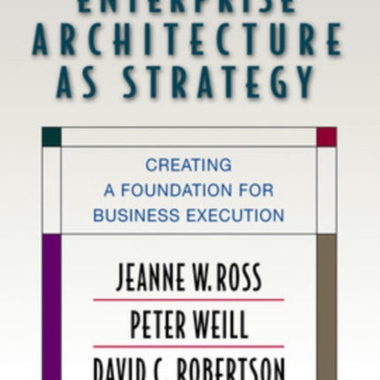 Enterprise Architecture As Strategy: Creating a Foundation for Business Execution