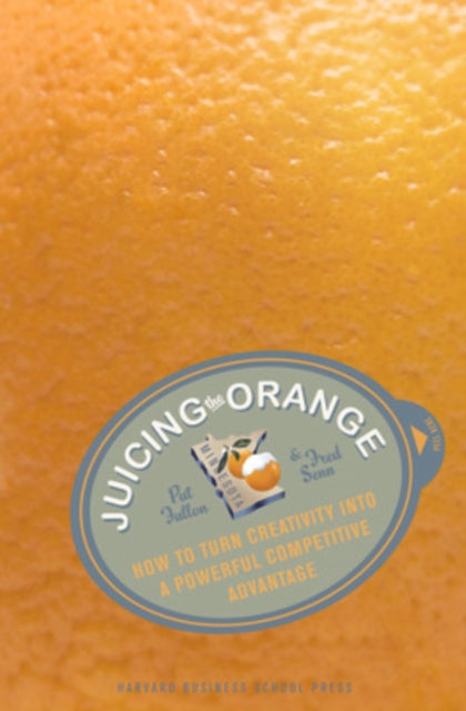 Juicing the Orange: How to Turn Creativity into a Powerful Business Advantage