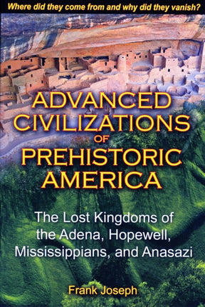 Advanced Civilizations of Prehistoric America: The Lost Kingdoms of the Adena, Hopewell, Mississippians, and Anasazi