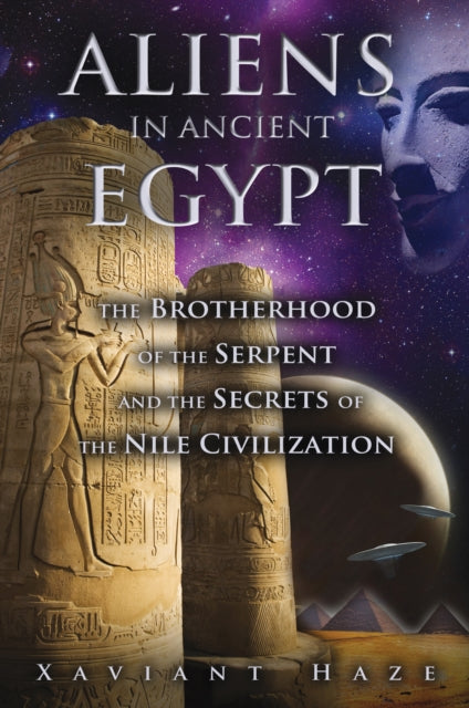 Aliens in Ancient Egypt: The Brotherhood of the Serpent and the Secrets of the Nile Civilization