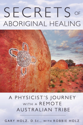 Secrets of Aboriginal Healing: A Physicist's Journey with a Remote Australian Tribe