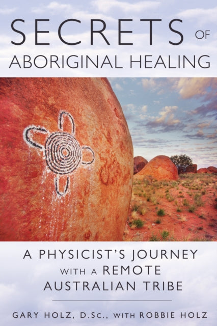 Secrets of Aboriginal Healing: A Physicist's Journey with a Remote Australian Tribe