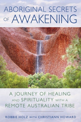 Aboriginal Secrets of Awakening: A Journey of Healing and Spirituality with a Remote Australian Tribe