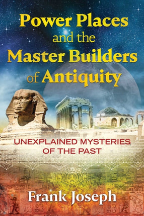 Power Places and the Master Builders of Antiquity: Unexplained Mysteries of the Past