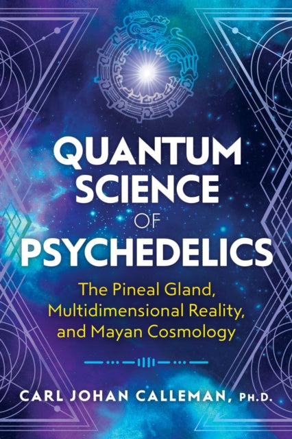 Quantum Science of Psychedelics: The Pineal Gland, Multidimensional Reality, and Mayan Cosmology