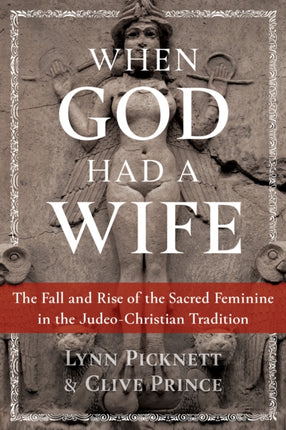 When God Had a Wife: The Fall and Rise of the Sacred Feminine in the Judeo-Christian Tradition