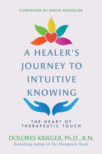 A Healer's Journey to Intuitive Knowing: The Heart of Therapeutic Touch