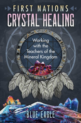 First Nations Crystal Healing: Working with the Teachers of the Mineral Kingdom