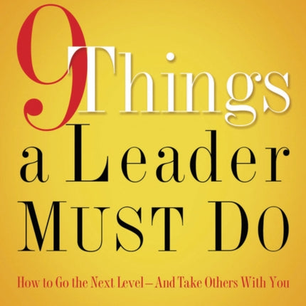 9 Things a Leader Must Do: How to Go to the Next Level--And Take Others With You