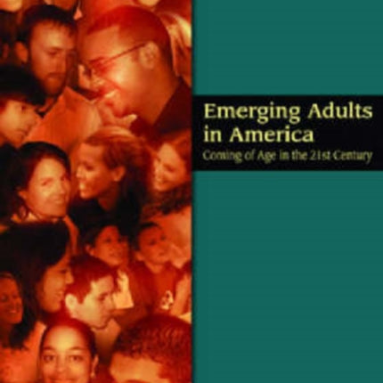 Emerging Adults in America: Coming of Age in the 21st Century