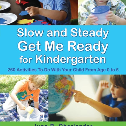 Slow and Steady Get Me Ready For Kindergarten: 260 Activities To Do With Your Child From Age 0 to 5