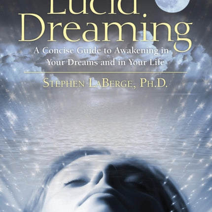 Lucid Dreaming: A Concise Guide to Awakening in Your Dreams and in Your Life